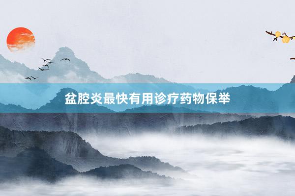 盆腔炎最快有用诊疗药物保举