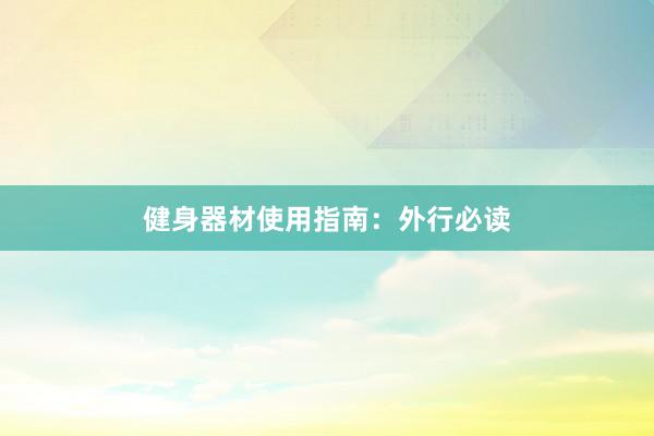 健身器材使用指南:外行必读
