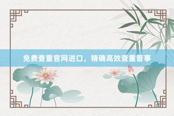 免费查重官网进口,精确高效查重管事